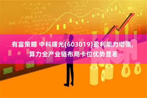 有富策略 中科曙光(603019)盈利能力增强, 算力全产业链布局卡位优势显著