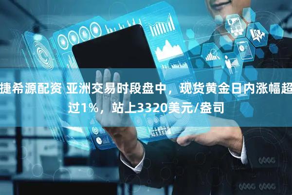 捷希源配资 亚洲交易时段盘中，现货黄金日内涨幅超过1%，站上3320美元/盎司