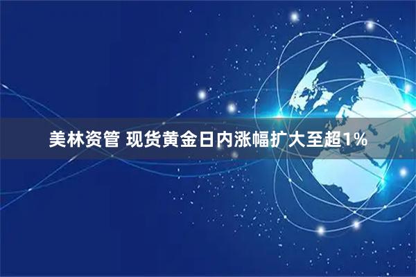 美林资管 现货黄金日内涨幅扩大至超1%