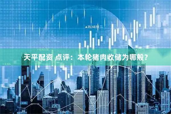 天平配资 点评：本轮猪肉收储为哪般？