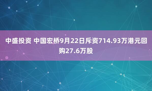 中盛投资 中国宏桥9月22日斥资714.93万港元回购27.6万股