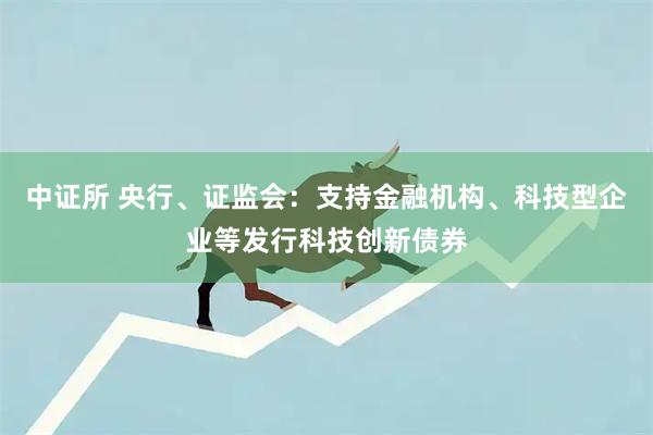 中证所 央行、证监会：支持金融机构、科技型企业等发行科技创新债券