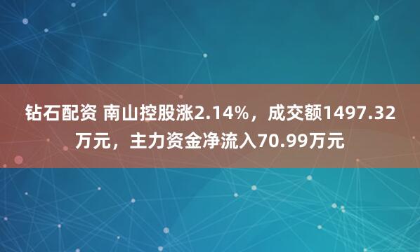 钻石配资 南山控股涨2.14%，成交额1497.32万元，主力资金净流入70.99万元