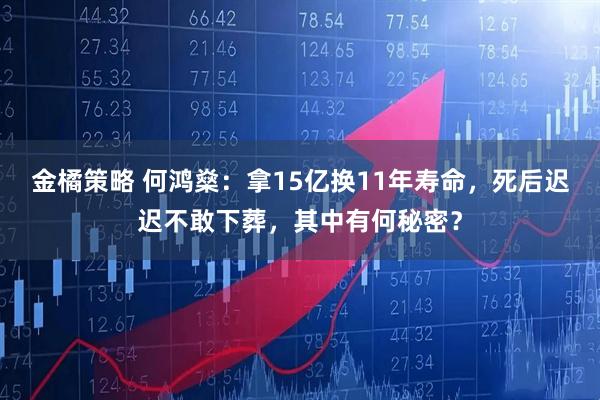 金橘策略 何鸿燊：拿15亿换11年寿命，死后迟迟不敢下葬，其中有何秘密？