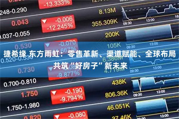 捷希缘 东方雨虹:零售革新、渠道赋能、全球布局 共筑“好房子”新未来