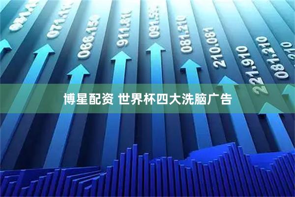 博星配资 世界杯四大洗脑广告