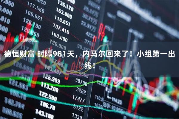 德恒财富 时隔981天，内马尔回来了！小组第一出线！