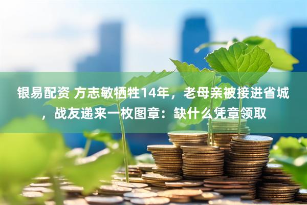 银易配资 方志敏牺牲14年，老母亲被接进省城，战友递来一枚图章：缺什么凭章领取